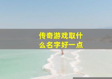 传奇游戏取什么名字好一点