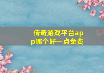 传奇游戏平台app哪个好一点免费