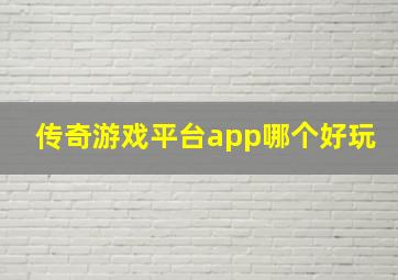 传奇游戏平台app哪个好玩