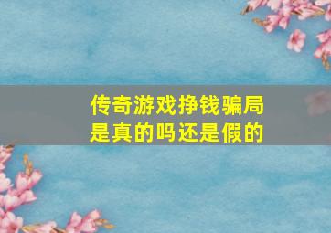 传奇游戏挣钱骗局是真的吗还是假的