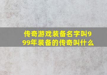 传奇游戏装备名字叫999年装备的传奇叫什么