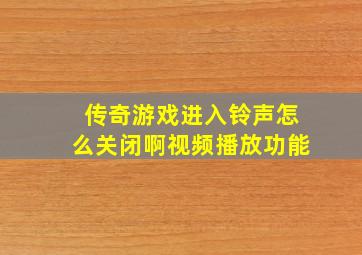 传奇游戏进入铃声怎么关闭啊视频播放功能