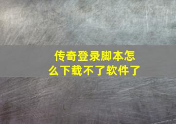 传奇登录脚本怎么下载不了软件了