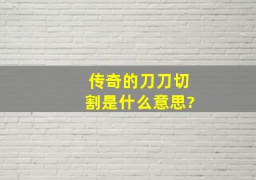 传奇的刀刀切割是什么意思?