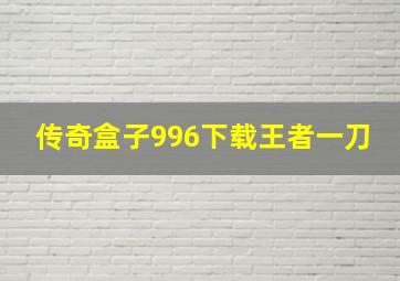 传奇盒子996下载王者一刀