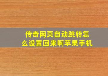 传奇网页自动跳转怎么设置回来啊苹果手机