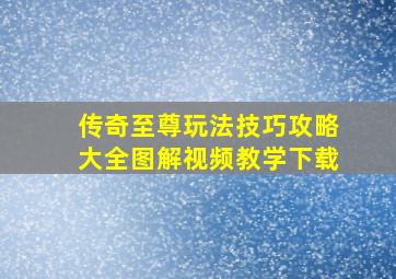 传奇至尊玩法技巧攻略大全图解视频教学下载