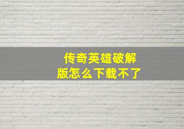 传奇英雄破解版怎么下载不了