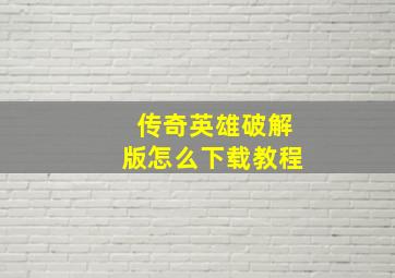 传奇英雄破解版怎么下载教程