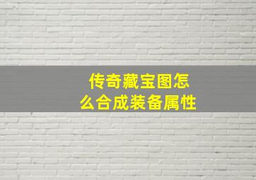 传奇藏宝图怎么合成装备属性