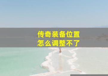 传奇装备位置怎么调整不了