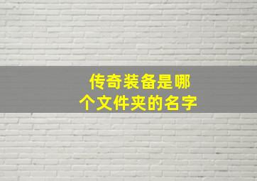 传奇装备是哪个文件夹的名字