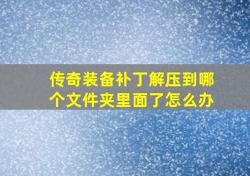 传奇装备补丁解压到哪个文件夹里面了怎么办