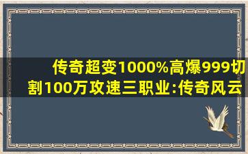 传奇超变1000%高爆999切割100万攻速三职业:传奇风云