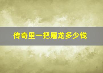 传奇里一把屠龙多少钱