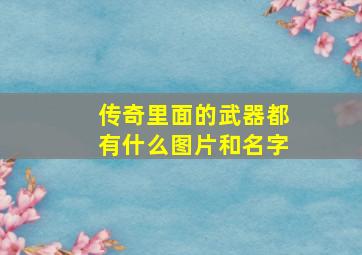 传奇里面的武器都有什么图片和名字