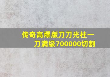 传奇高爆版刀刀光柱一刀满级700000切割