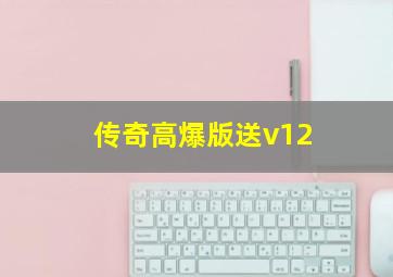 传奇高爆版送v12