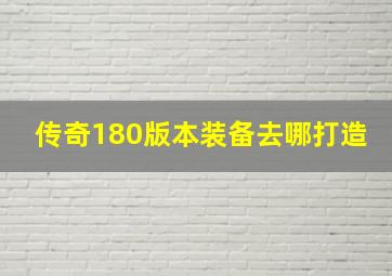 传奇180版本装备去哪打造