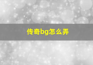 传奇bg怎么弄