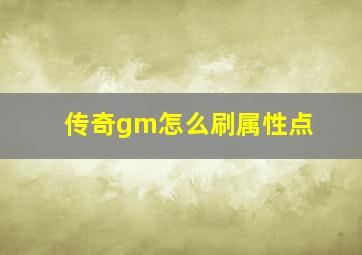 传奇gm怎么刷属性点