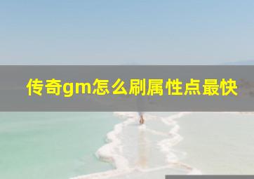 传奇gm怎么刷属性点最快