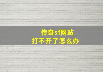 传奇sf网站打不开了怎么办