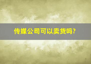 传媒公司可以卖货吗?