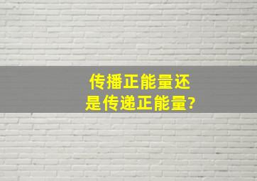 传播正能量还是传递正能量?