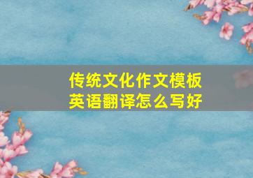 传统文化作文模板英语翻译怎么写好