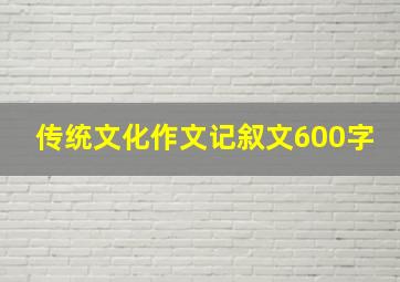 传统文化作文记叙文600字