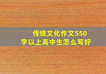 传统文化作文550字以上高中生怎么写好