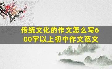 传统文化的作文怎么写600字以上初中作文范文