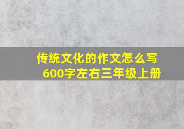 传统文化的作文怎么写600字左右三年级上册