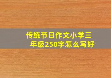 传统节日作文小学三年级250字怎么写好