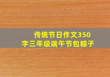 传统节日作文350字三年级端午节包粽子