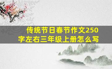 传统节日春节作文250字左右三年级上册怎么写