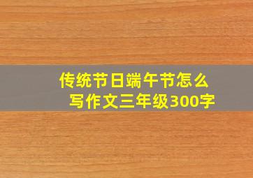 传统节日端午节怎么写作文三年级300字