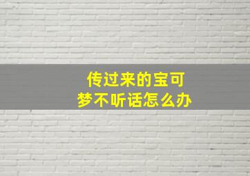 传过来的宝可梦不听话怎么办