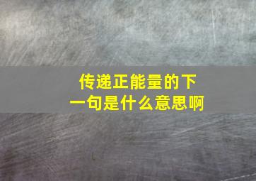 传递正能量的下一句是什么意思啊