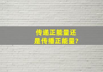 传递正能量还是传播正能量?