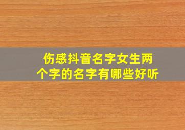 伤感抖音名字女生两个字的名字有哪些好听