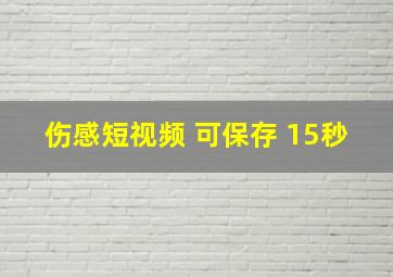 伤感短视频 可保存 15秒