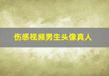 伤感视频男生头像真人