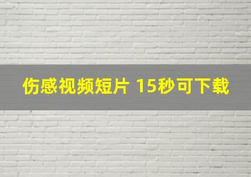 伤感视频短片 15秒可下载