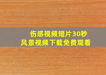 伤感视频短片30秒风景视频下载免费观看