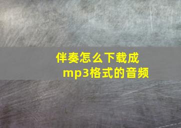 伴奏怎么下载成mp3格式的音频