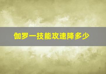 伽罗一技能攻速降多少