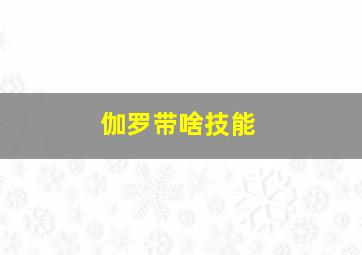 伽罗带啥技能