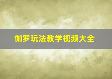 伽罗玩法教学视频大全